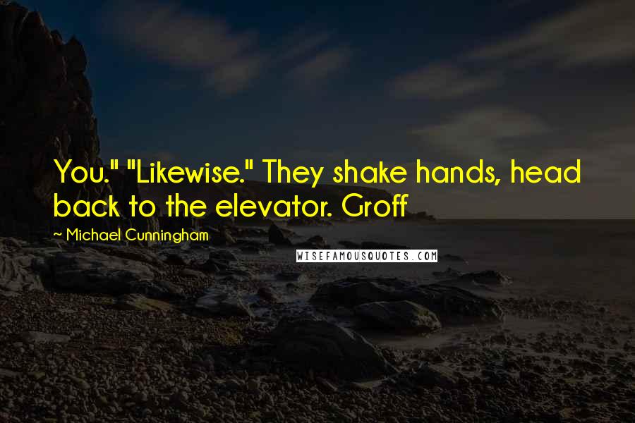 Michael Cunningham Quotes: You." "Likewise." They shake hands, head back to the elevator. Groff