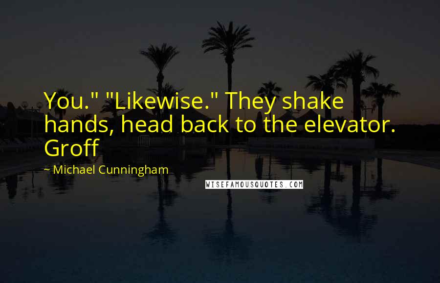 Michael Cunningham Quotes: You." "Likewise." They shake hands, head back to the elevator. Groff