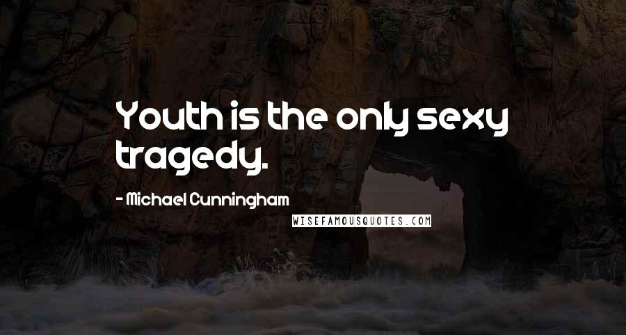 Michael Cunningham Quotes: Youth is the only sexy tragedy.