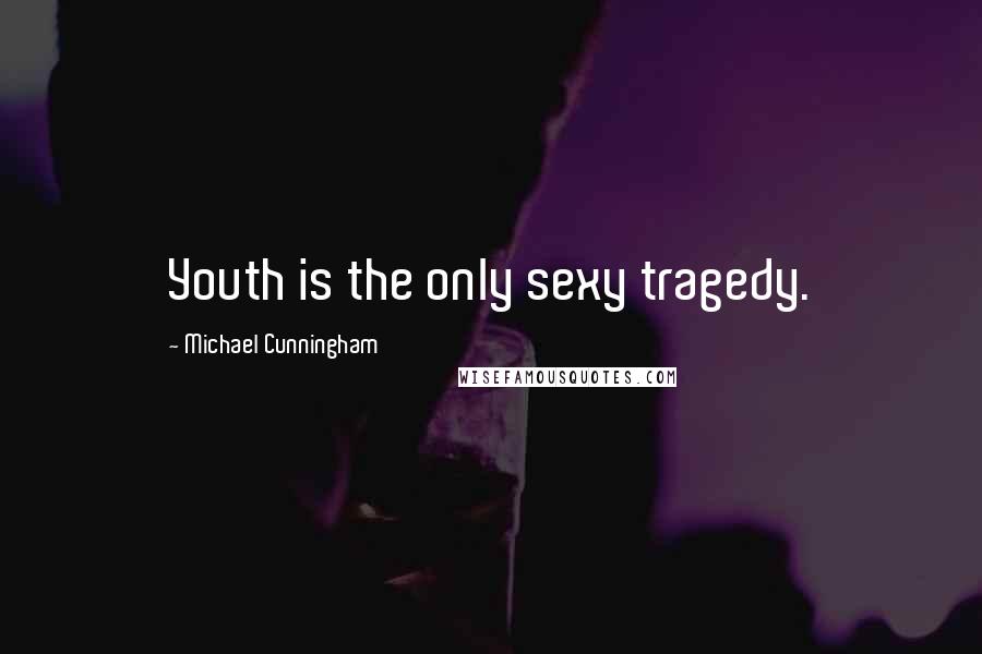 Michael Cunningham Quotes: Youth is the only sexy tragedy.