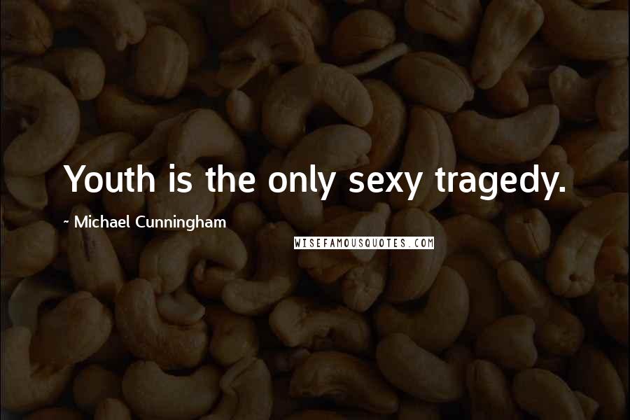 Michael Cunningham Quotes: Youth is the only sexy tragedy.