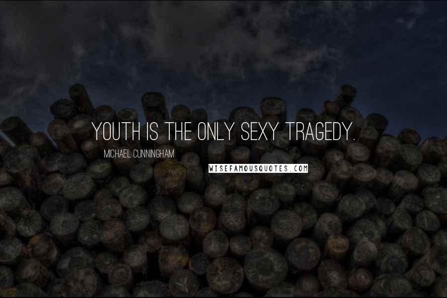 Michael Cunningham Quotes: Youth is the only sexy tragedy.
