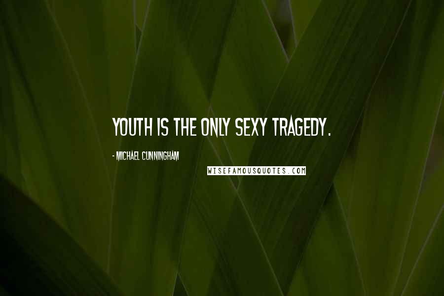 Michael Cunningham Quotes: Youth is the only sexy tragedy.