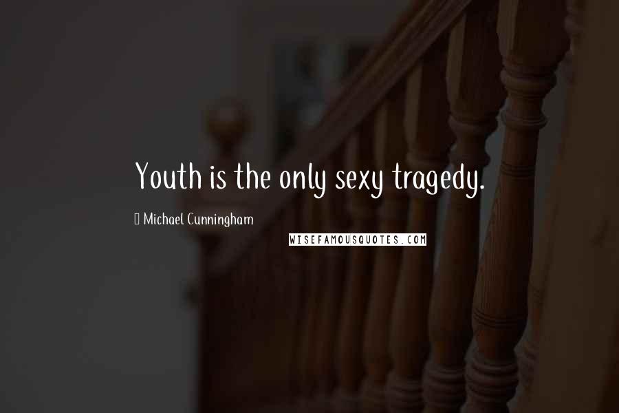 Michael Cunningham Quotes: Youth is the only sexy tragedy.