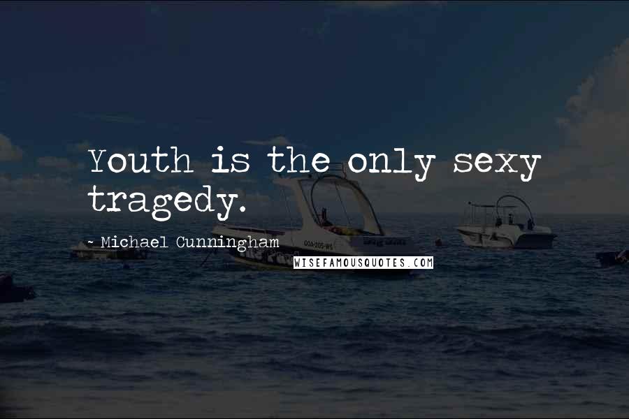 Michael Cunningham Quotes: Youth is the only sexy tragedy.