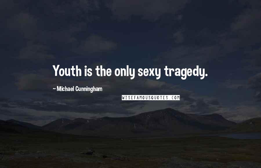 Michael Cunningham Quotes: Youth is the only sexy tragedy.