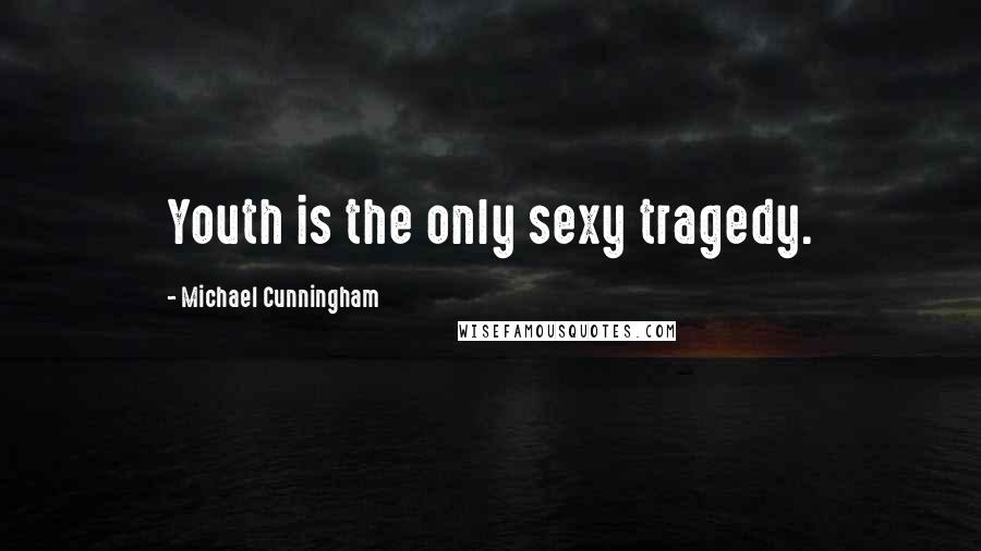 Michael Cunningham Quotes: Youth is the only sexy tragedy.