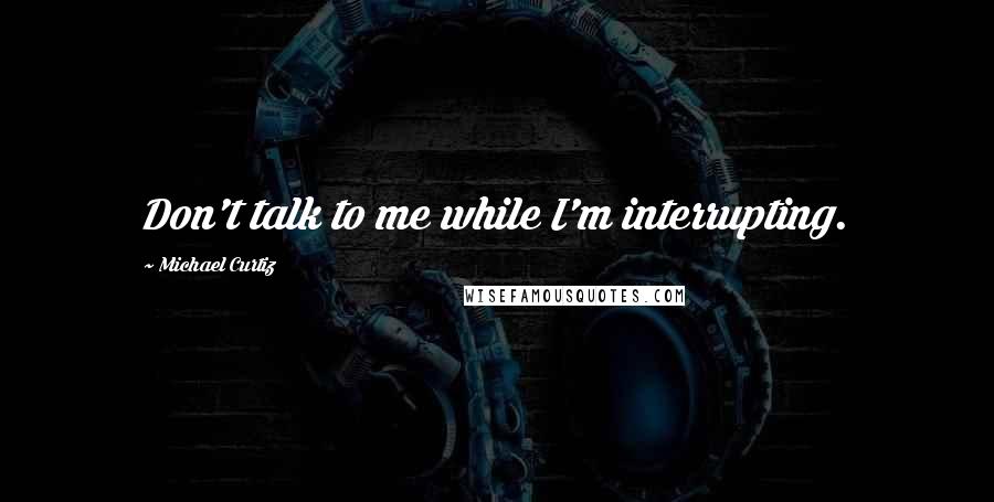 Michael Curtiz Quotes: Don't talk to me while I'm interrupting.