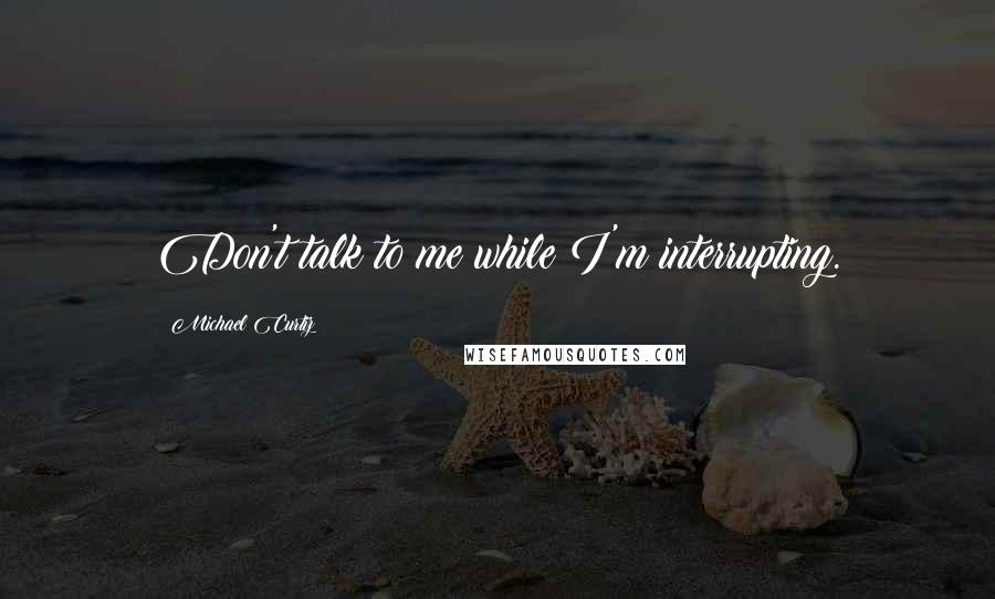 Michael Curtiz Quotes: Don't talk to me while I'm interrupting.