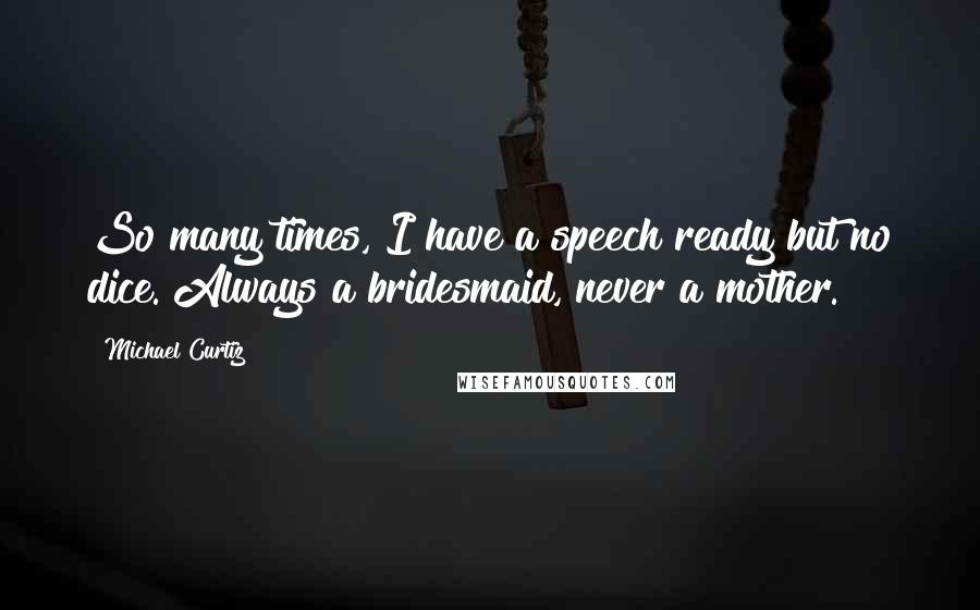 Michael Curtiz Quotes: So many times, I have a speech ready but no dice. Always a bridesmaid, never a mother.