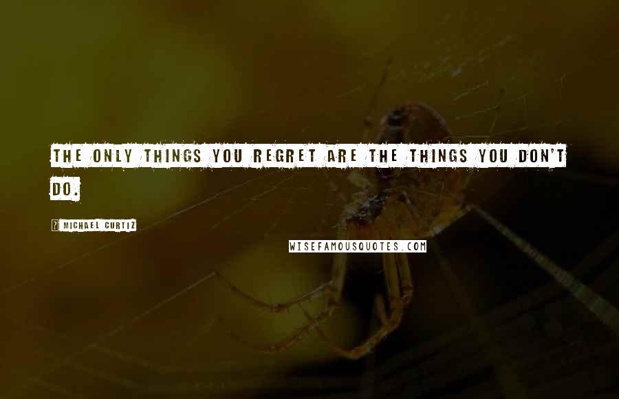 Michael Curtiz Quotes: The only things you regret are the things you don't do.