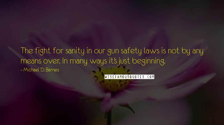 Michael D. Barnes Quotes: The fight for sanity in our gun safety laws is not by any means over. In many ways it's just beginning.