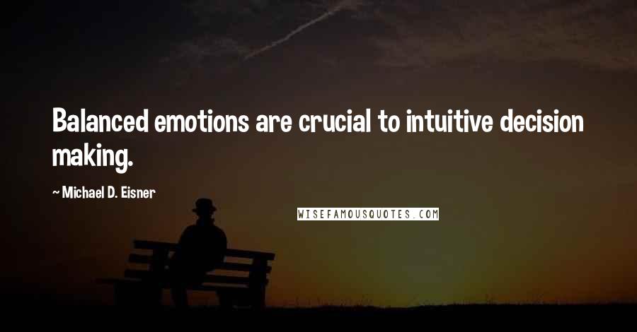 Michael D. Eisner Quotes: Balanced emotions are crucial to intuitive decision making.