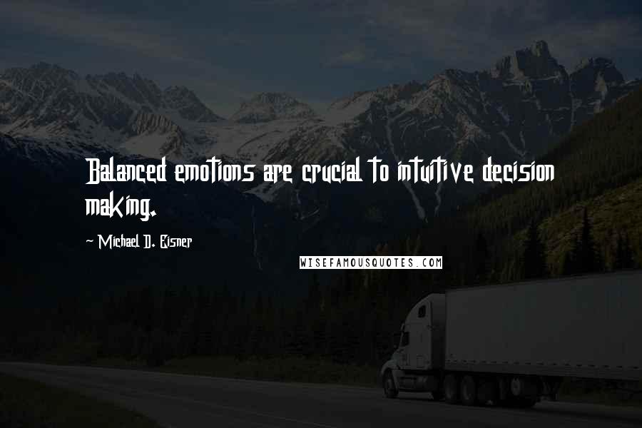 Michael D. Eisner Quotes: Balanced emotions are crucial to intuitive decision making.