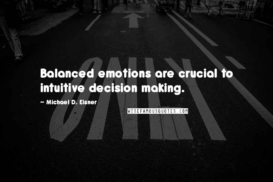 Michael D. Eisner Quotes: Balanced emotions are crucial to intuitive decision making.