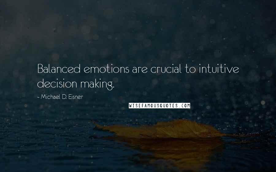 Michael D. Eisner Quotes: Balanced emotions are crucial to intuitive decision making.