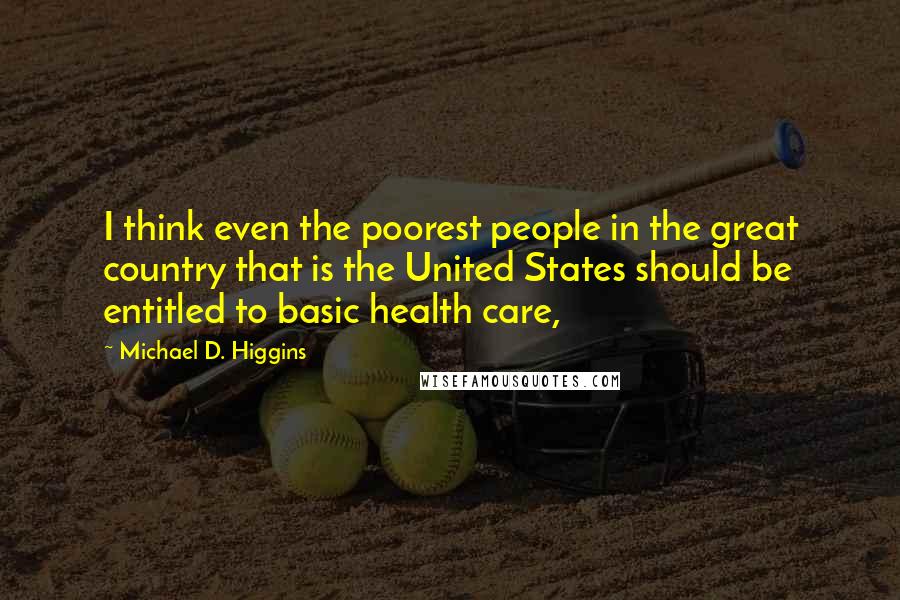 Michael D. Higgins Quotes: I think even the poorest people in the great country that is the United States should be entitled to basic health care,
