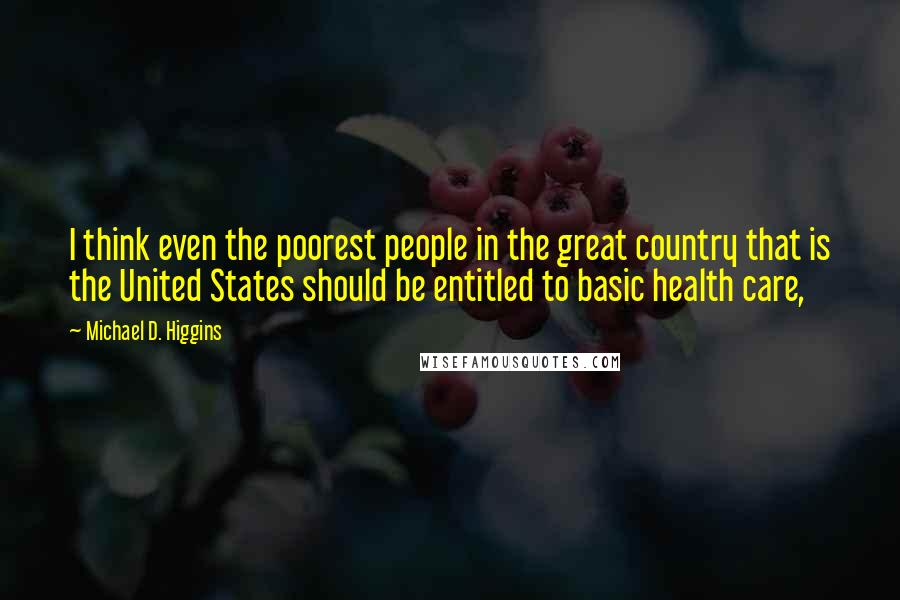 Michael D. Higgins Quotes: I think even the poorest people in the great country that is the United States should be entitled to basic health care,