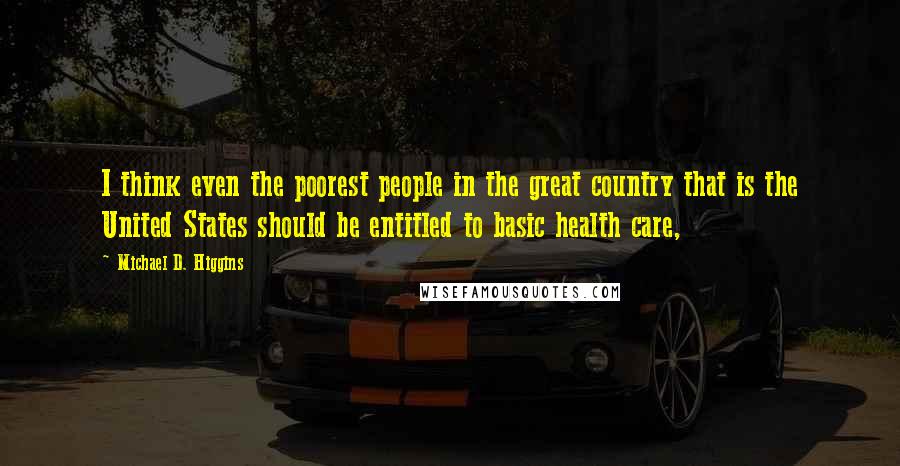 Michael D. Higgins Quotes: I think even the poorest people in the great country that is the United States should be entitled to basic health care,