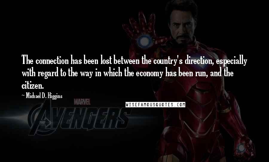 Michael D. Higgins Quotes: The connection has been lost between the country's direction, especially with regard to the way in which the economy has been run, and the citizen.