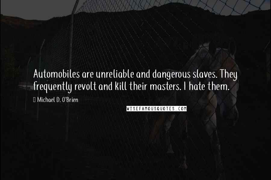 Michael D. O'Brien Quotes: Automobiles are unreliable and dangerous slaves. They frequently revolt and kill their masters. I hate them.