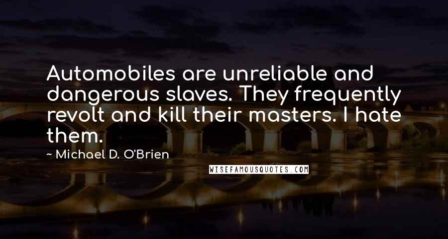 Michael D. O'Brien Quotes: Automobiles are unreliable and dangerous slaves. They frequently revolt and kill their masters. I hate them.