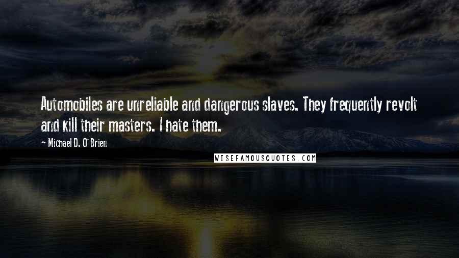 Michael D. O'Brien Quotes: Automobiles are unreliable and dangerous slaves. They frequently revolt and kill their masters. I hate them.