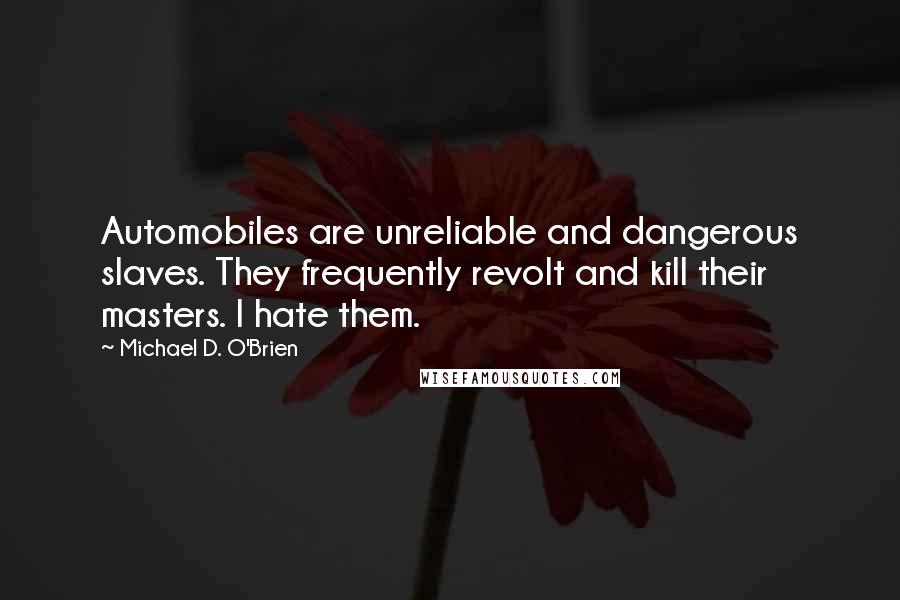 Michael D. O'Brien Quotes: Automobiles are unreliable and dangerous slaves. They frequently revolt and kill their masters. I hate them.