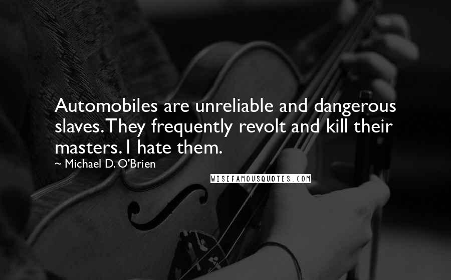 Michael D. O'Brien Quotes: Automobiles are unreliable and dangerous slaves. They frequently revolt and kill their masters. I hate them.