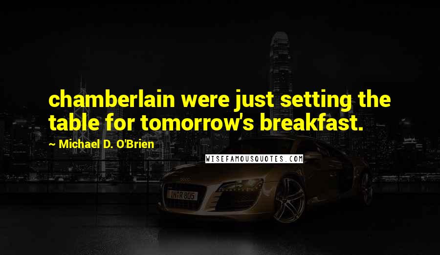 Michael D. O'Brien Quotes: chamberlain were just setting the table for tomorrow's breakfast.