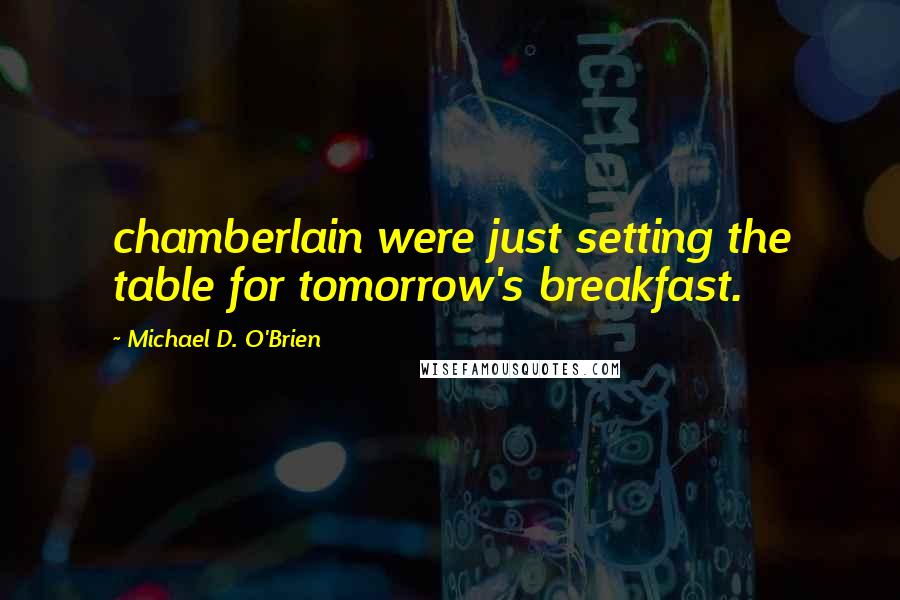 Michael D. O'Brien Quotes: chamberlain were just setting the table for tomorrow's breakfast.