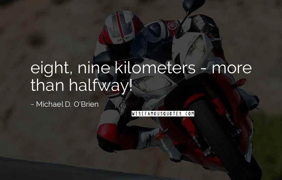 Michael D. O'Brien Quotes: eight, nine kilometers - more than halfway!