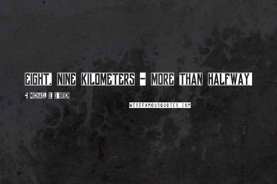 Michael D. O'Brien Quotes: eight, nine kilometers - more than halfway!