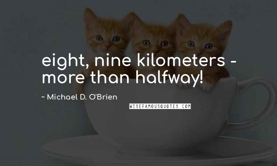 Michael D. O'Brien Quotes: eight, nine kilometers - more than halfway!