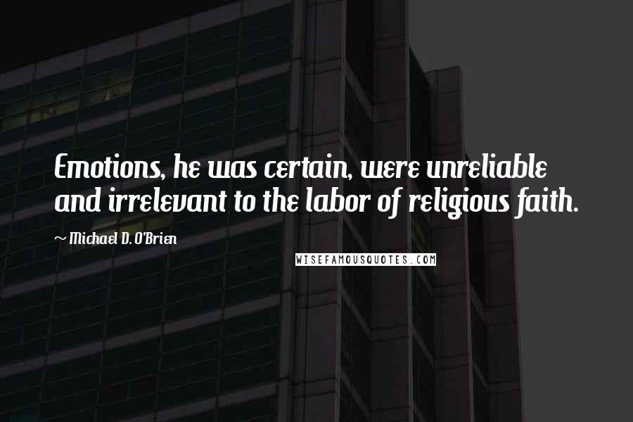 Michael D. O'Brien Quotes: Emotions, he was certain, were unreliable and irrelevant to the labor of religious faith.