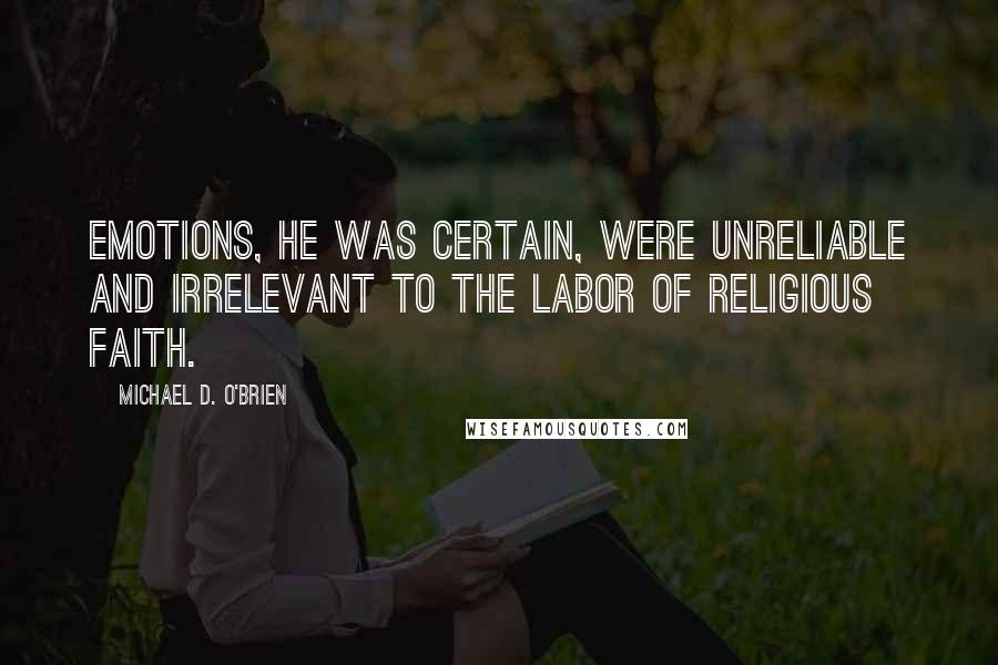 Michael D. O'Brien Quotes: Emotions, he was certain, were unreliable and irrelevant to the labor of religious faith.