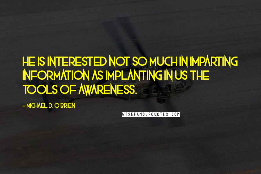 Michael D. O'Brien Quotes: He is interested not so much in imparting information as implanting in us the tools of awareness.