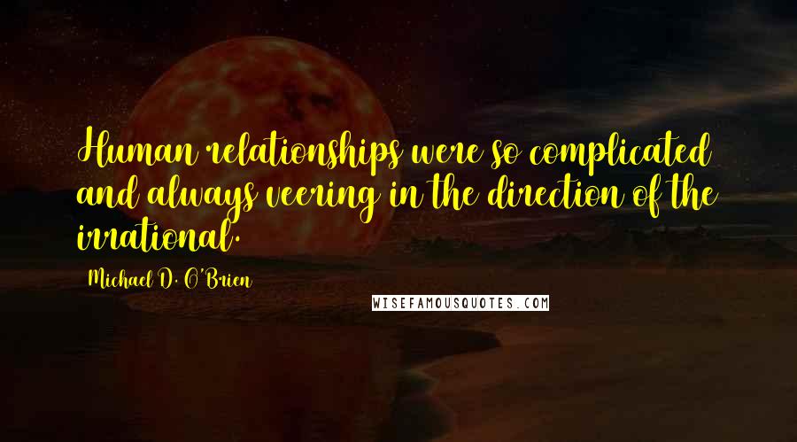 Michael D. O'Brien Quotes: Human relationships were so complicated and always veering in the direction of the irrational.