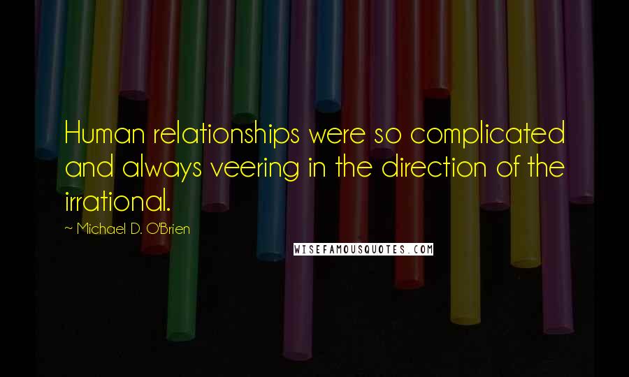 Michael D. O'Brien Quotes: Human relationships were so complicated and always veering in the direction of the irrational.