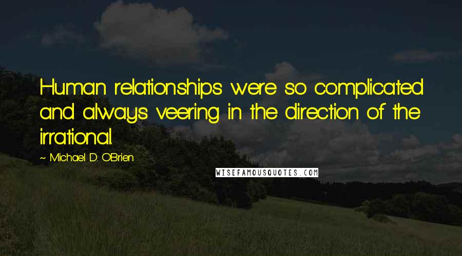 Michael D. O'Brien Quotes: Human relationships were so complicated and always veering in the direction of the irrational.