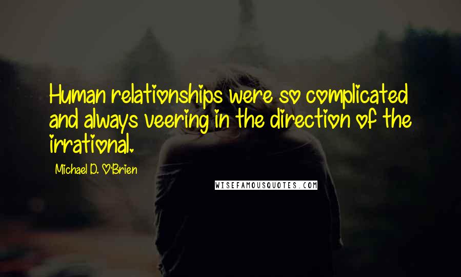 Michael D. O'Brien Quotes: Human relationships were so complicated and always veering in the direction of the irrational.