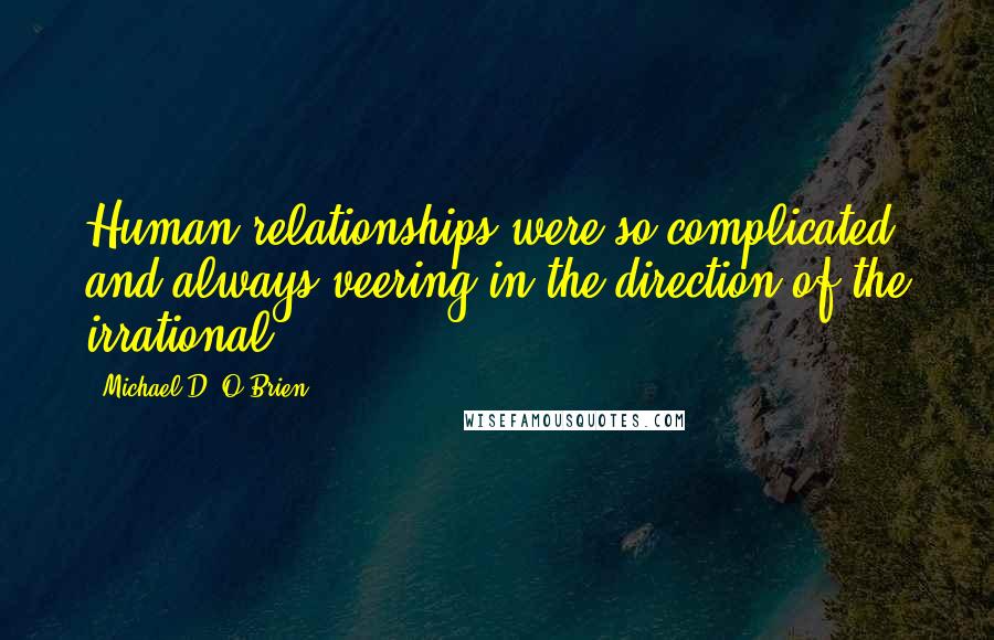 Michael D. O'Brien Quotes: Human relationships were so complicated and always veering in the direction of the irrational.