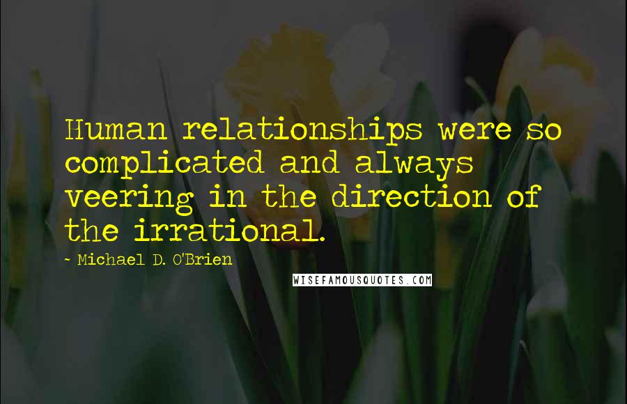 Michael D. O'Brien Quotes: Human relationships were so complicated and always veering in the direction of the irrational.