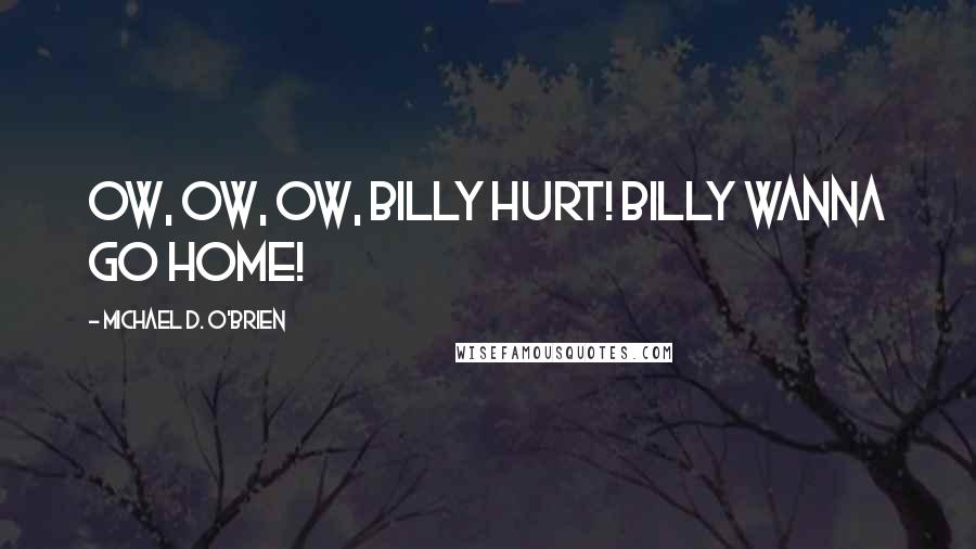 Michael D. O'Brien Quotes: Ow, ow, ow, Billy hurt! Billy wanna go home!