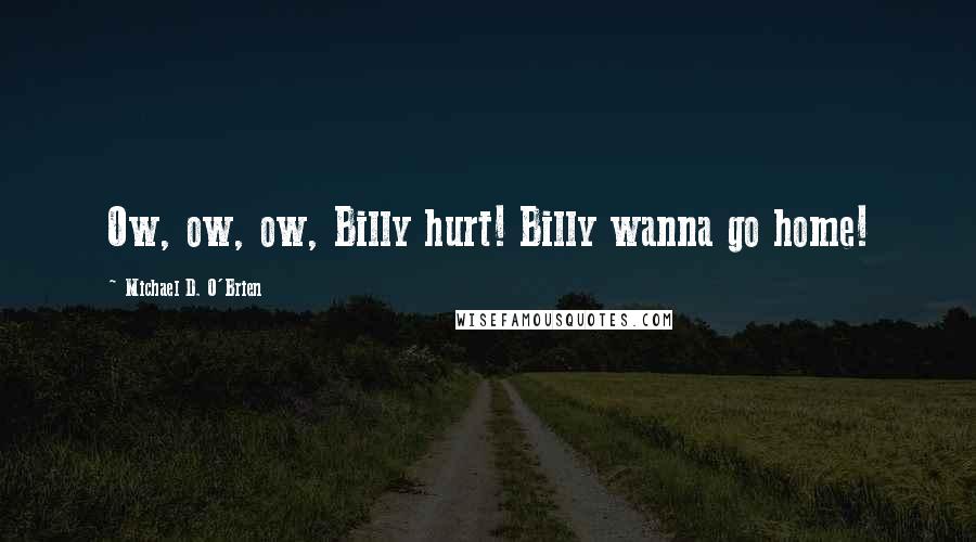 Michael D. O'Brien Quotes: Ow, ow, ow, Billy hurt! Billy wanna go home!