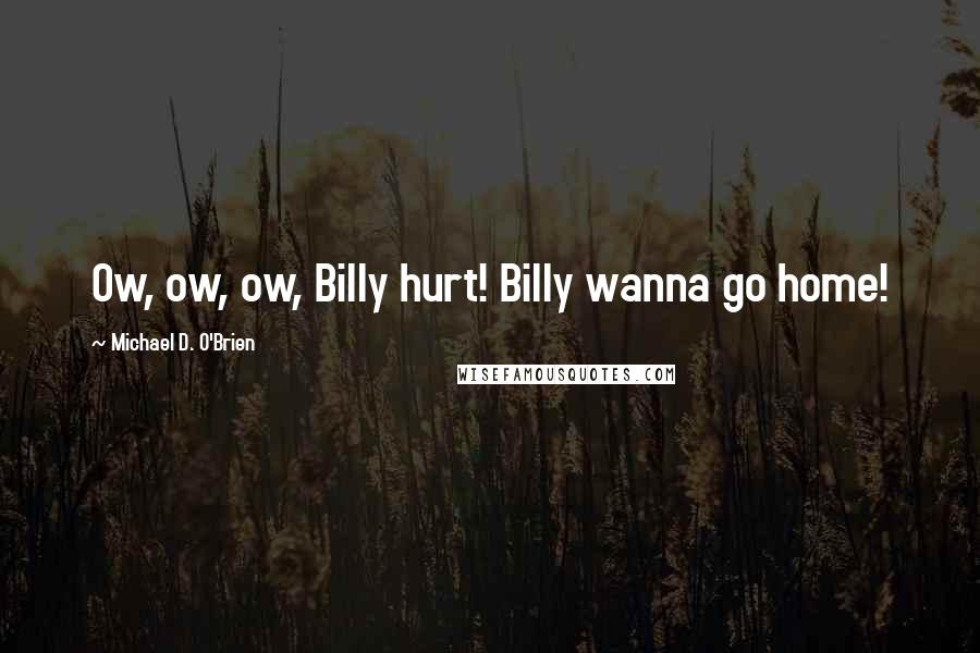 Michael D. O'Brien Quotes: Ow, ow, ow, Billy hurt! Billy wanna go home!