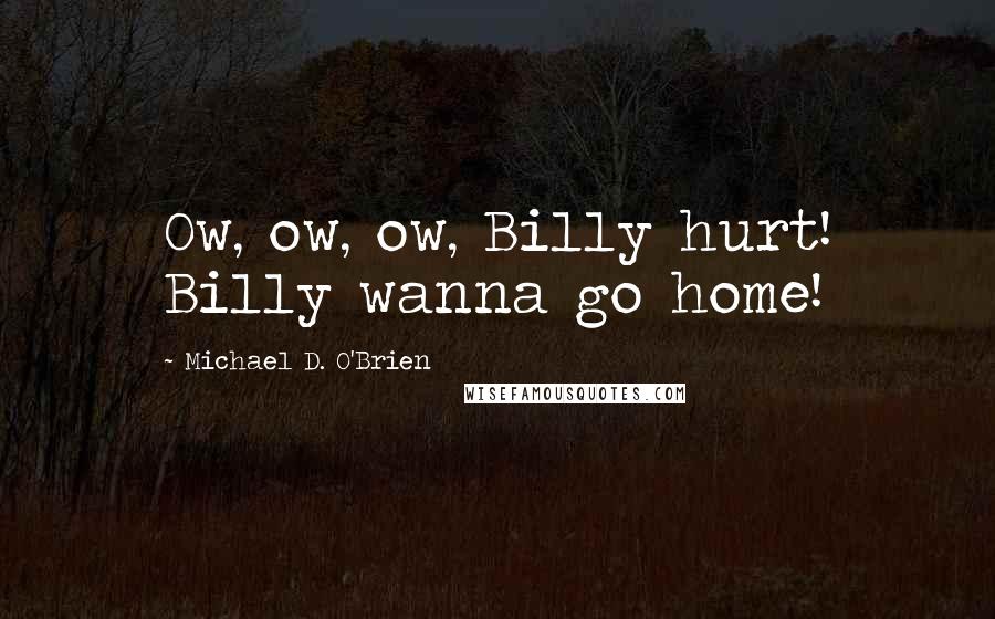 Michael D. O'Brien Quotes: Ow, ow, ow, Billy hurt! Billy wanna go home!