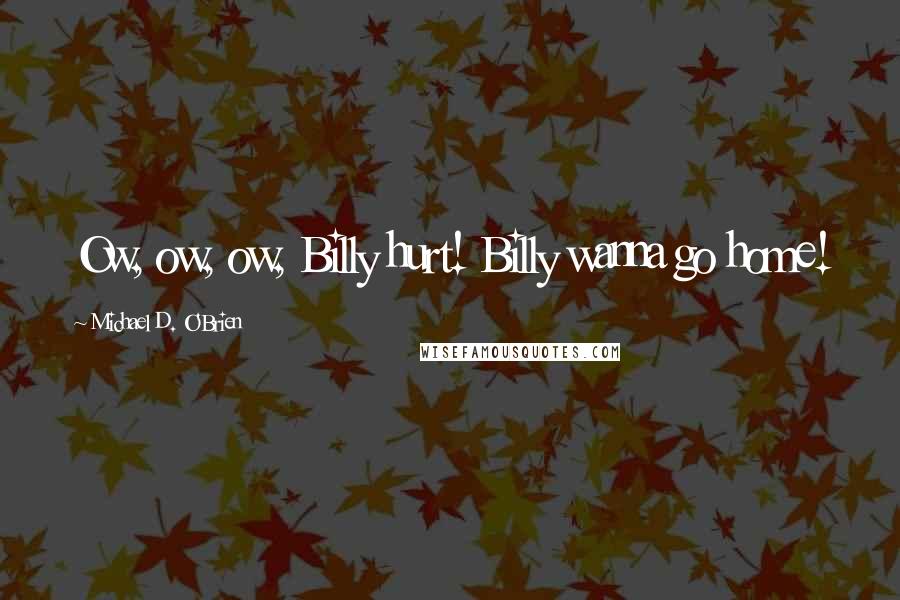 Michael D. O'Brien Quotes: Ow, ow, ow, Billy hurt! Billy wanna go home!