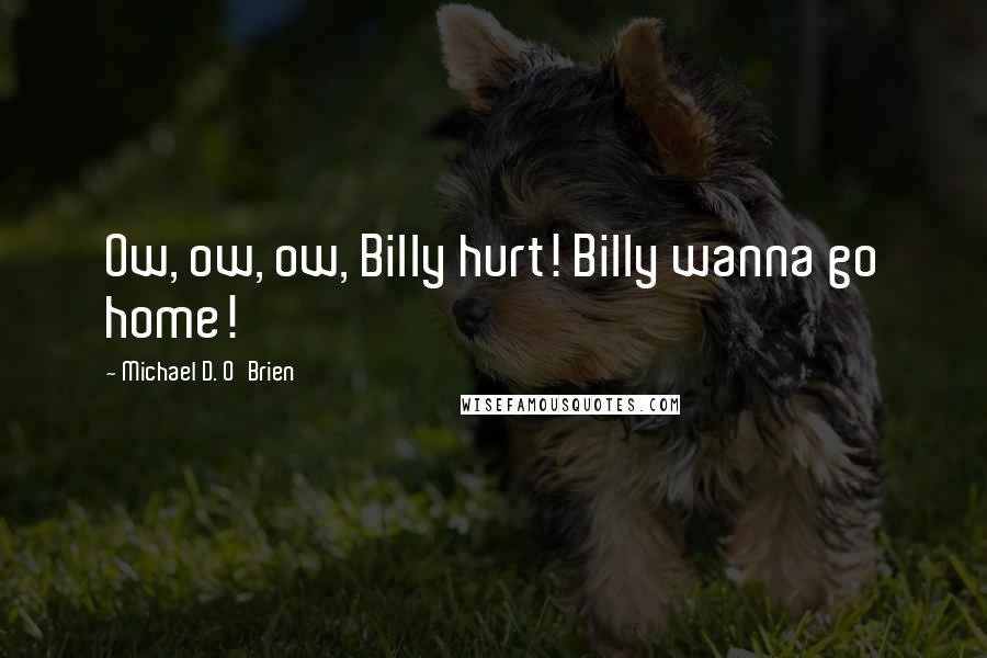 Michael D. O'Brien Quotes: Ow, ow, ow, Billy hurt! Billy wanna go home!