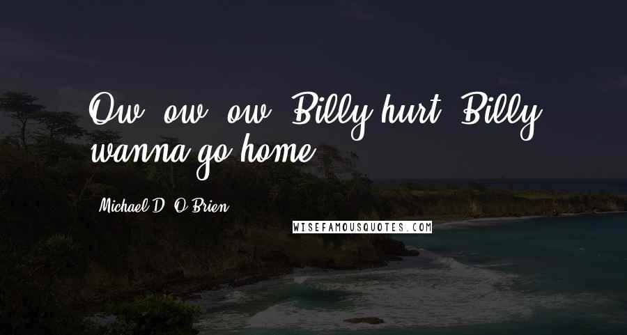 Michael D. O'Brien Quotes: Ow, ow, ow, Billy hurt! Billy wanna go home!